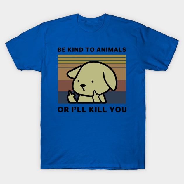 Be Kind To Animals Or I Will Kill You 2 T-Shirt by thuhao5shop